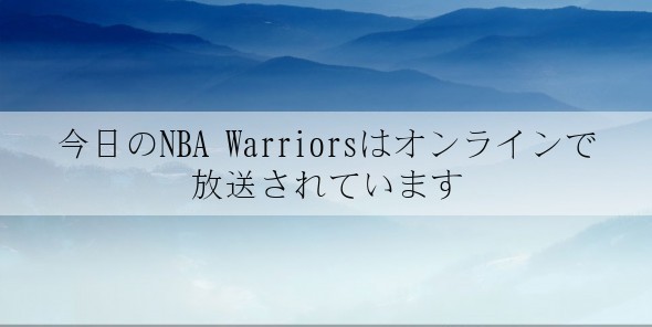 今日のNBA Warriorsはオンラインで放送されています